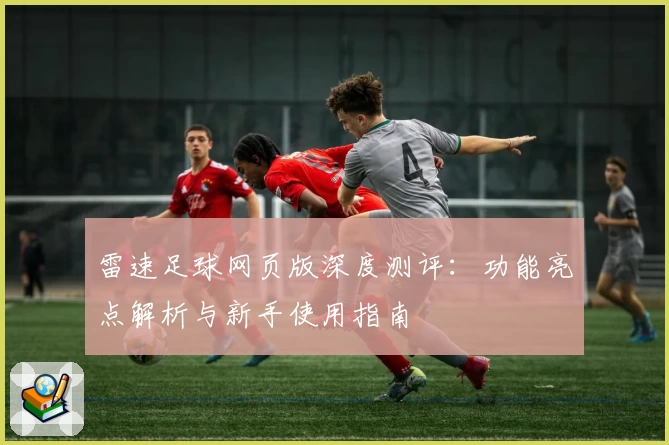 雷速足球网页版深度测评：功能亮点解析与新手使用指南