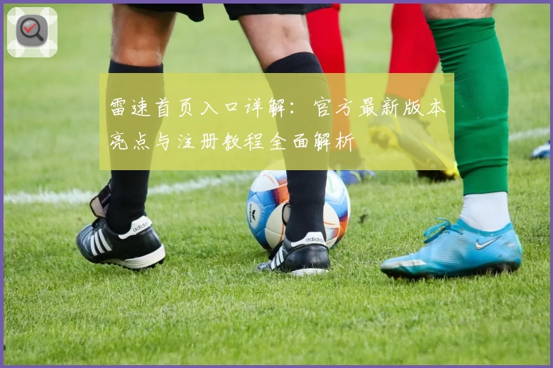 雷速首页入口详解：官方最新版本亮点与注册教程全面解析
