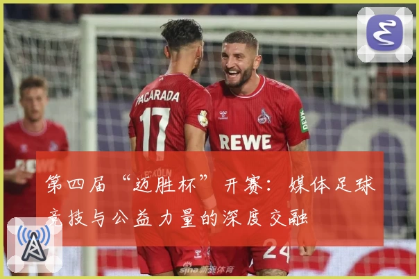 第四届“迈胜杯”开赛:媒体足球竞技与公益力量的深度交融
