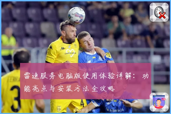 雷速服务电脑版使用体验详解：功能亮点与安装方法全攻略