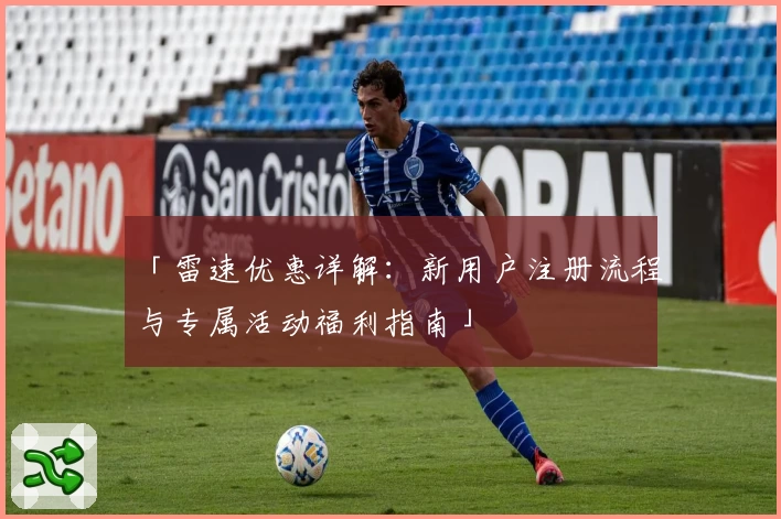 「雷速优惠详解：新用户注册流程与专属活动福利指南」
