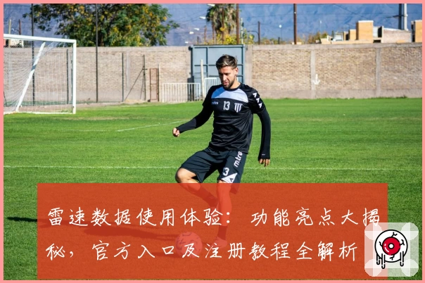 雷速数据使用体验：功能亮点大揭秘，官方入口及注册教程全解析