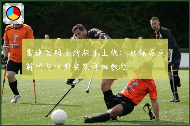 雷速官网全新版本上线：功能亮点解析与注册安装详细教程