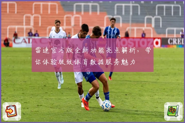 雷速官方版全新功能亮点解析，带你体验极致体育数据服务魅力