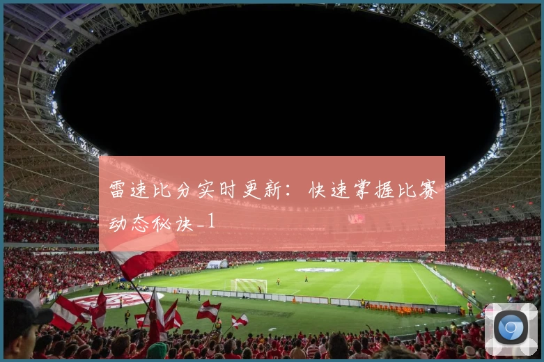 雷速比分实时更新：快速掌握比赛动态秘诀_1