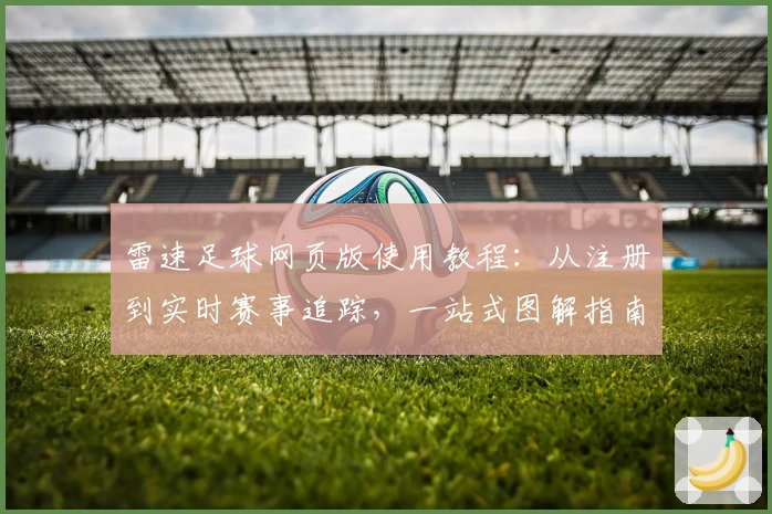 雷速足球网页版使用教程：从注册到实时赛事追踪，一站式图解指南