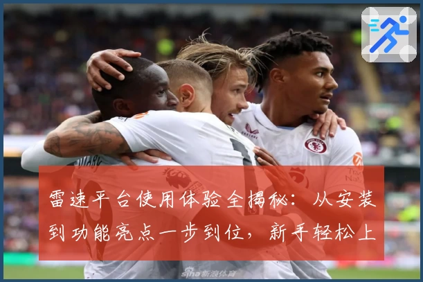 雷速平台使用体验全揭秘：从安装到功能亮点一步到位，新手轻松上手指南
