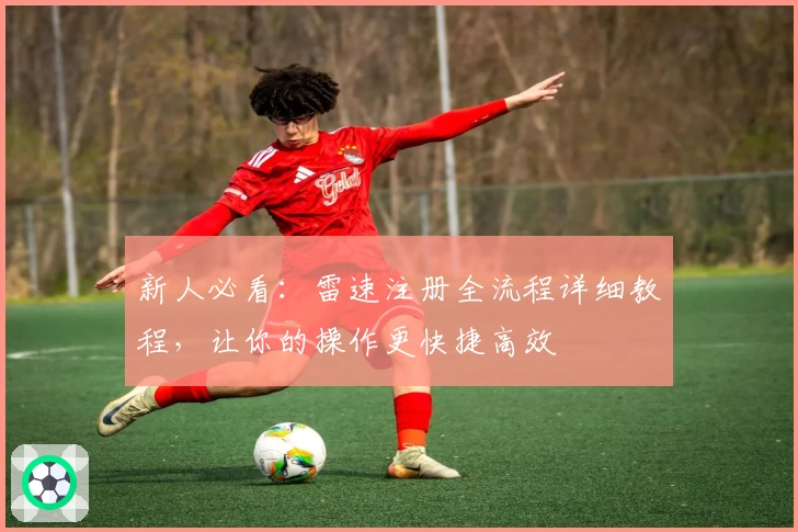 新人必看：雷速注册全流程详细教程，让你的操作更快捷高效