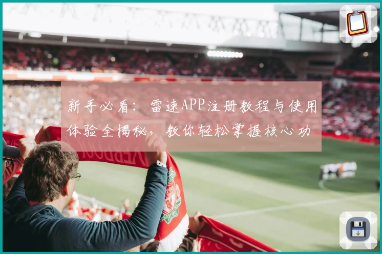 新手必看：雷速APP注册教程与使用体验全揭秘，教你轻松掌握核心功能亮点