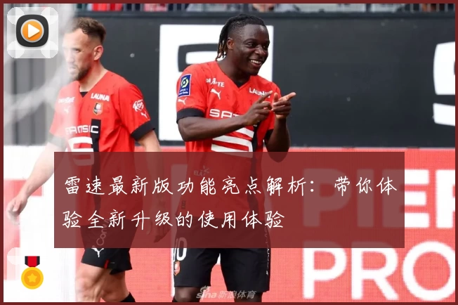 雷速最新版功能亮点解析:带你体验全新升级的使用体验