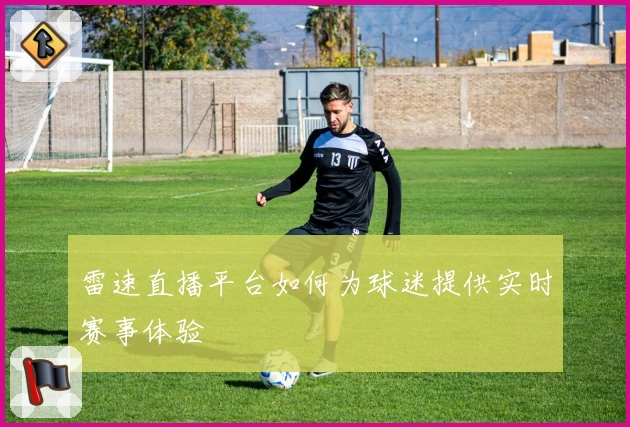 雷速直播平台如何为球迷提供实时赛事体验