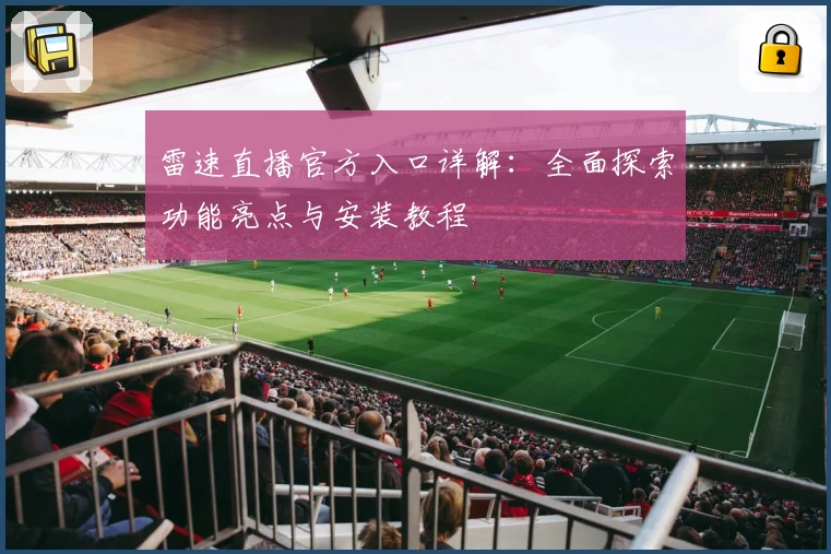 雷速直播官方入口详解：全面探索功能亮点与安装教程
