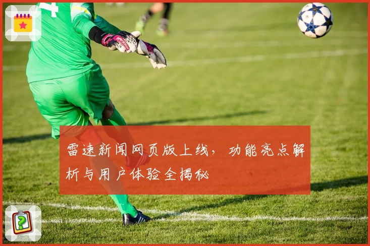 雷速新闻网页版上线，功能亮点解析与用户体验全揭秘