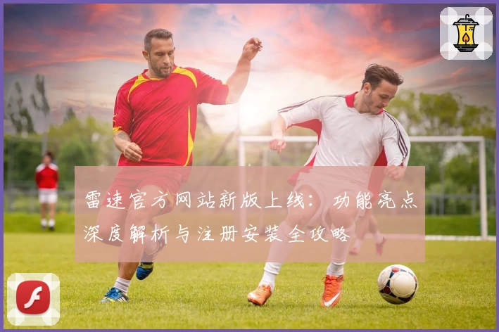 雷速官方网站新版上线：功能亮点深度解析与注册安装全攻略