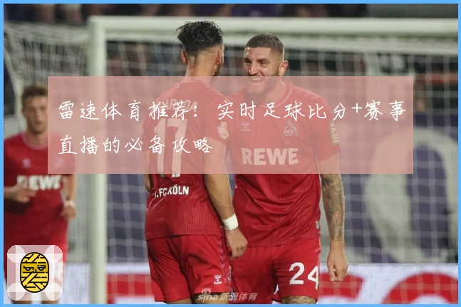 雷速体育推荐:实时足球比分+赛事直播的必备攻略