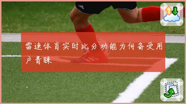 雷速体育实时比分功能为何备受用户青睐