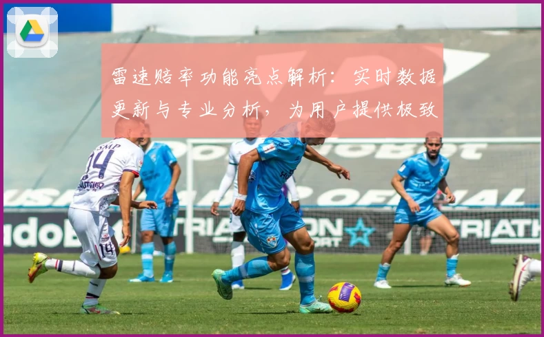 雷速赔率功能亮点解析：实时数据更新与专业分析，为用户提供极致体验