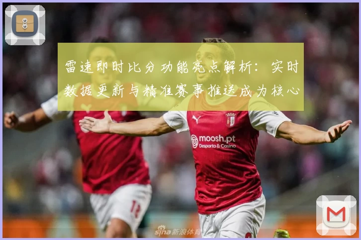 雷速即时比分功能亮点解析：实时数据更新与精准赛事推送成为核心优势