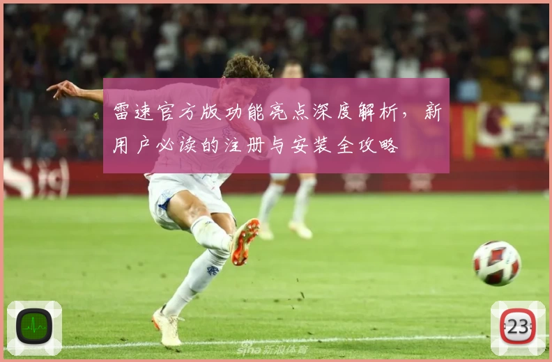 雷速官方版功能亮点深度解析，新用户必读的注册与安装全攻略