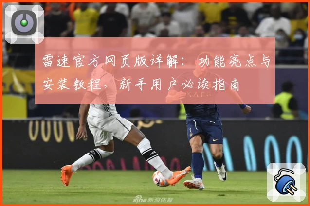 雷速官方网页版详解：功能亮点与安装教程，新手用户必读指南