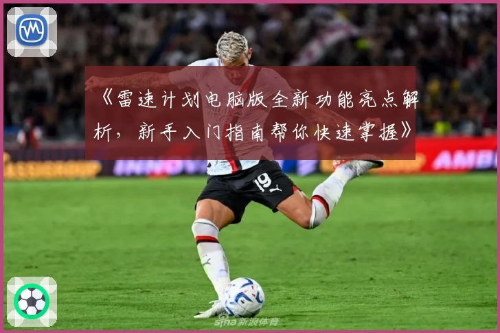 《雷速计划电脑版全新功能亮点解析，新手入门指南帮你快速掌握》