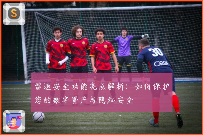 雷速安全功能亮点解析：如何保护您的数字资产与隐私安全