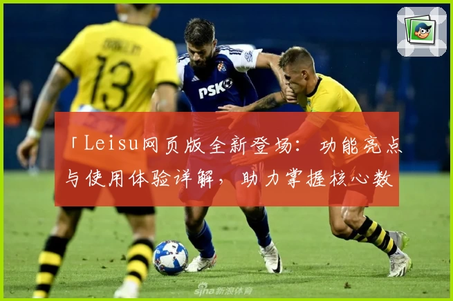 「Leisu网页版全新登场：功能亮点与使用体验详解，助力掌握核心数据」