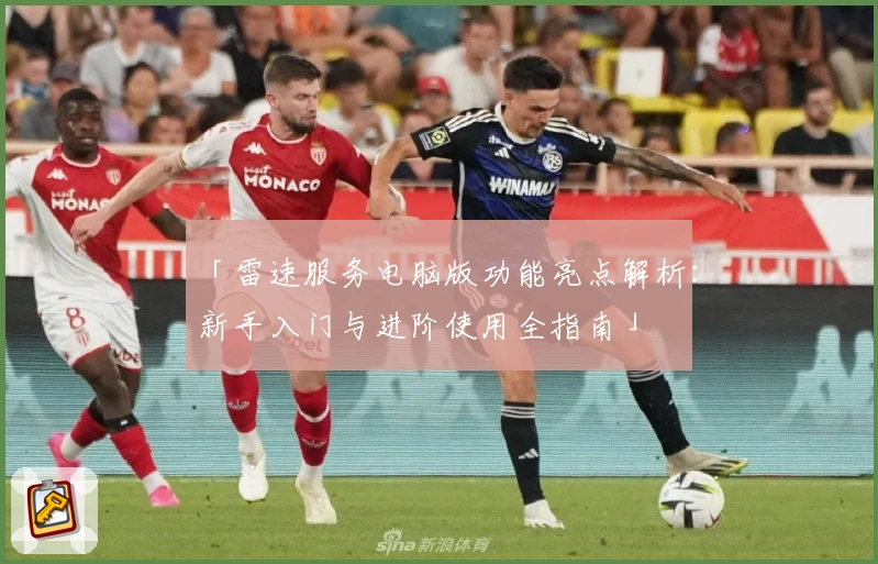 「雷速服务电脑版功能亮点解析：新手入门与进阶使用全指南」
