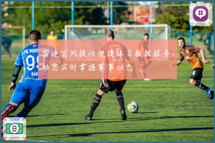 雷速官网提供便捷体育数据服务,助您实时掌握赛事动态
