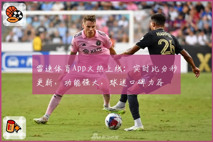 雷速体育App火热上线：实时比分秒更新，功能强大，球迷口碑力荐