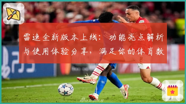 雷速全新版本上线：功能亮点解析与使用体验分享，满足你的体育数据需求