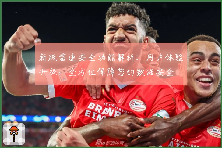 新版雷速安全功能解析：用户体验升级，全方位保障您的数据安全