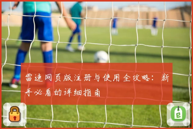 雷速网页版注册与使用全攻略：新手必看的详细指南