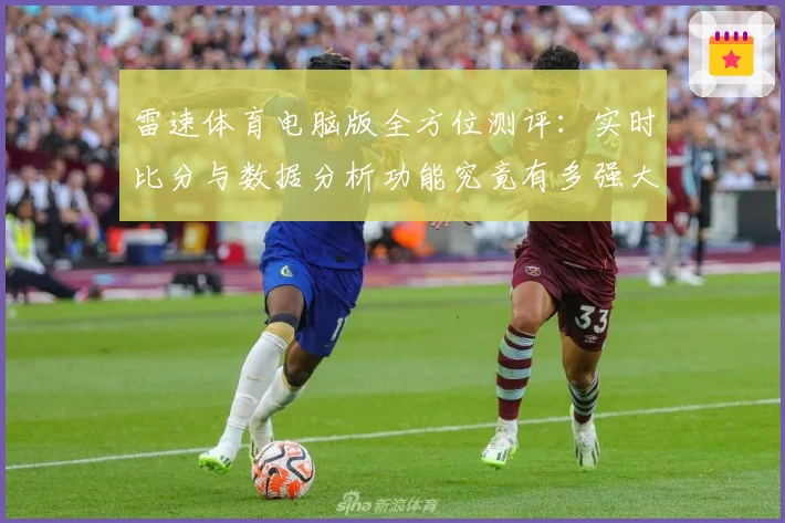 雷速体育电脑版全方位测评：实时比分与数据分析功能究竟有多强大