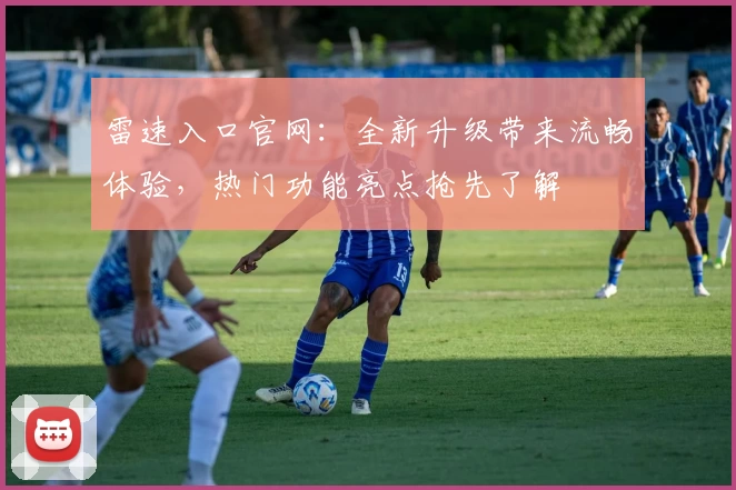 雷速入口官网:全新升级带来流畅体验,热门功能亮点抢先了解