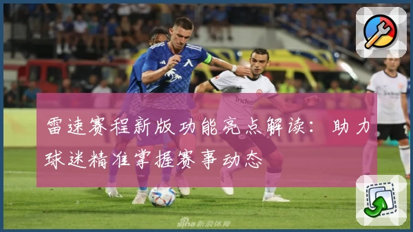 雷速赛程新版功能亮点解读：助力球迷精准掌握赛事动态