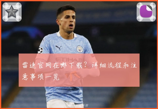 雷速官网在哪下载？详细流程和注意事项一览