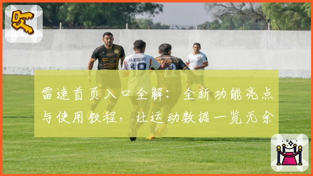 雷速首页入口全解:全新功能亮点与使用教程,让运动数据一览无余