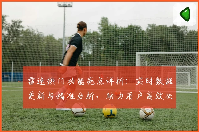 雷速热门功能亮点详析：实时数据更新与精准分析，助力用户高效决策