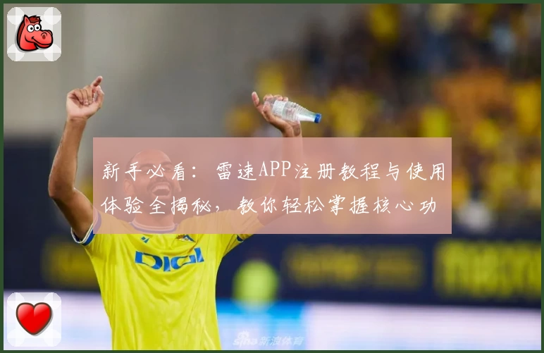 新手必看：雷速APP注册教程与使用体验全揭秘，教你轻松掌握核心功能亮点