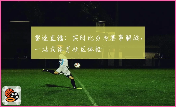 雷速直播：实时比分与赛事解读，一站式体育社区体验