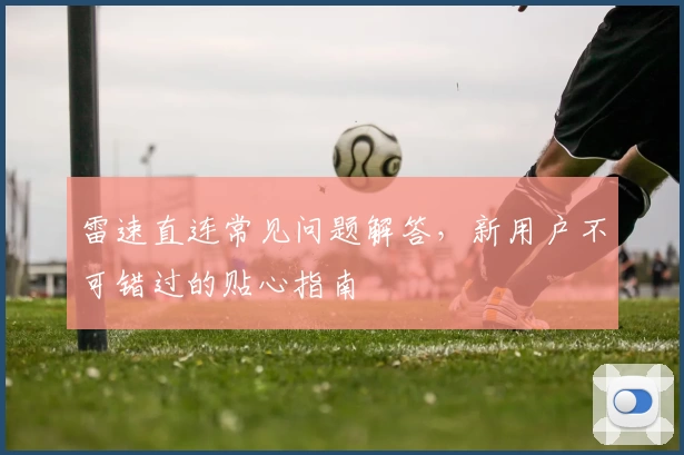 雷速直连常见问题解答，新用户不可错过的贴心指南