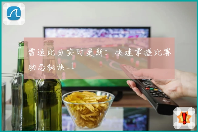 雷速比分实时更新：快速掌握比赛动态秘诀_1