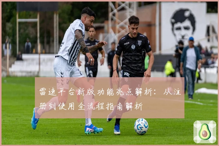 雷速平台新版功能亮点解析：从注册到使用全流程指南解析