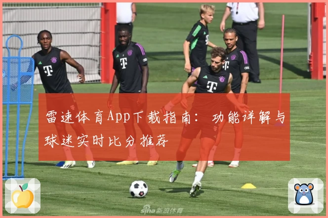 雷速体育App下载指南：功能详解与球迷实时比分推荐