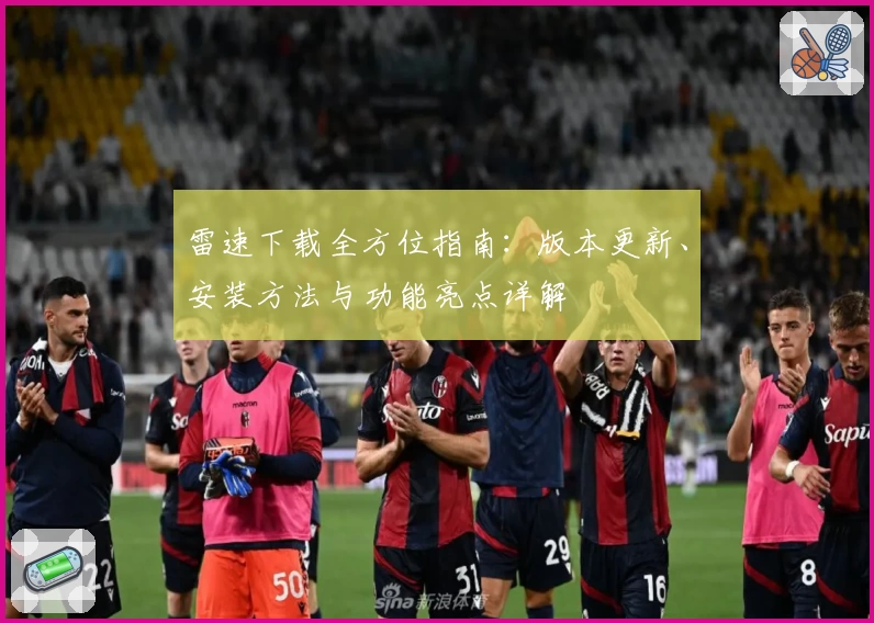 雷速下载全方位指南：版本更新、安装方法与功能亮点详解