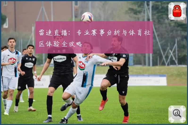 雷速直播：专业赛事分析与体育社区体验全攻略