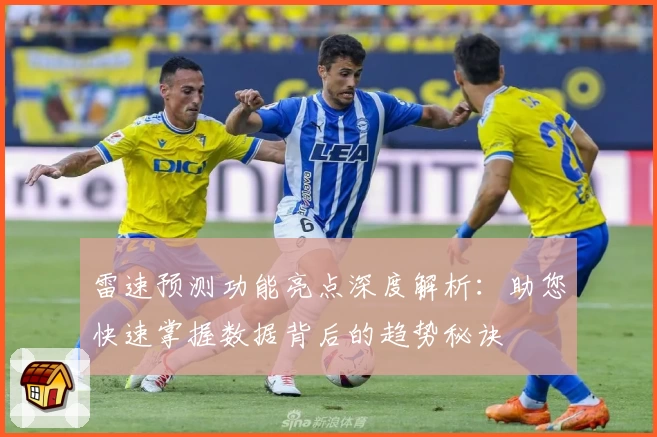 雷速预测功能亮点深度解析：助您快速掌握数据背后的趋势秘诀