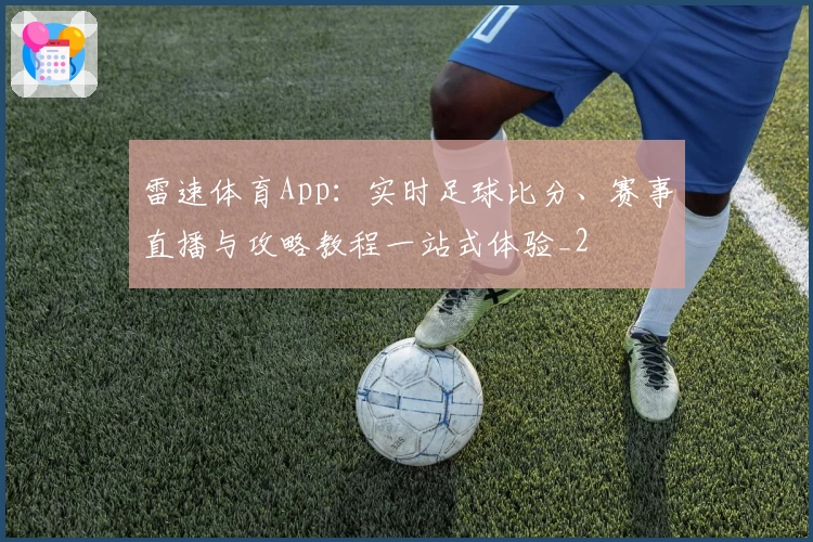 雷速体育App：实时足球比分、赛事直播与攻略教程一站式体验_2