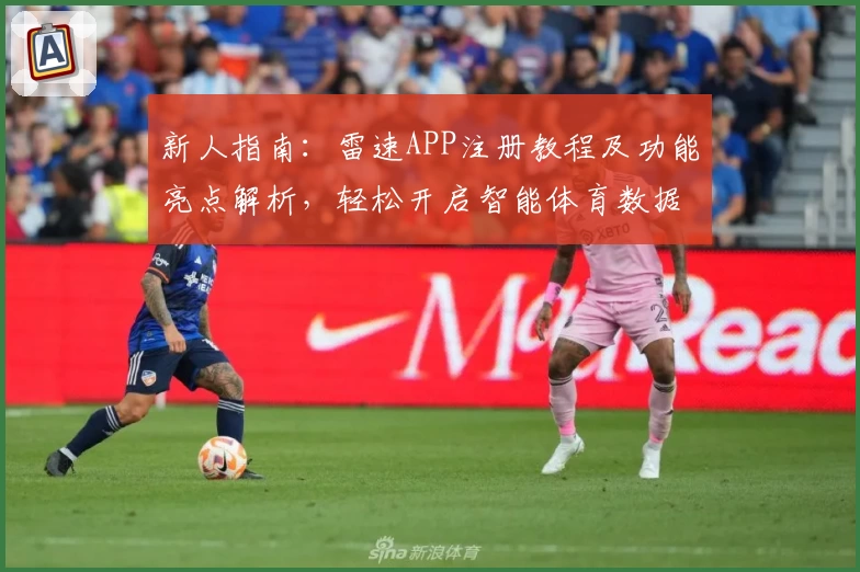 新人指南：雷速APP注册教程及功能亮点解析，轻松开启智能体育数据新时代